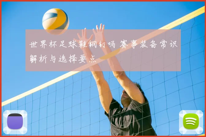 世界杯足球鞋钢钉吗 赛事装备常识解析与选择要点