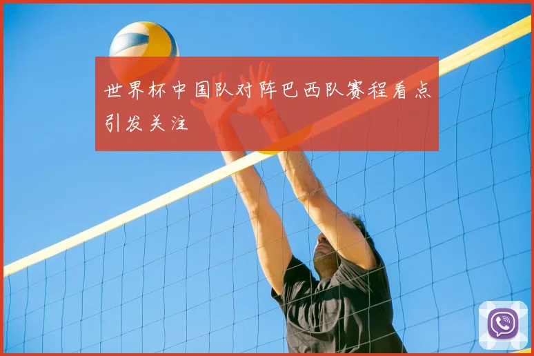 世界杯中国队对阵巴西队赛程看点引发关注