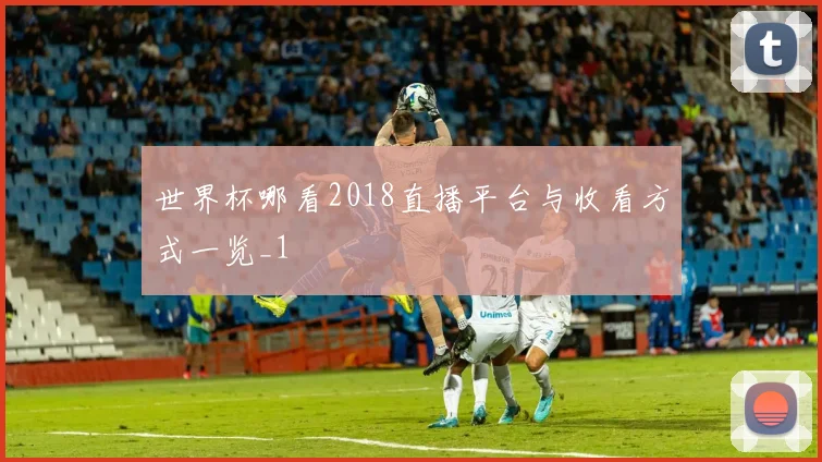世界杯哪看2018直播平台与收看方式一览_1