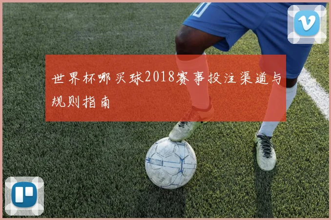 世界杯哪买球2018赛事投注渠道与规则指南