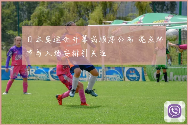 日本奥运会开幕式顺序公布 亮点环节与入场安排引关注